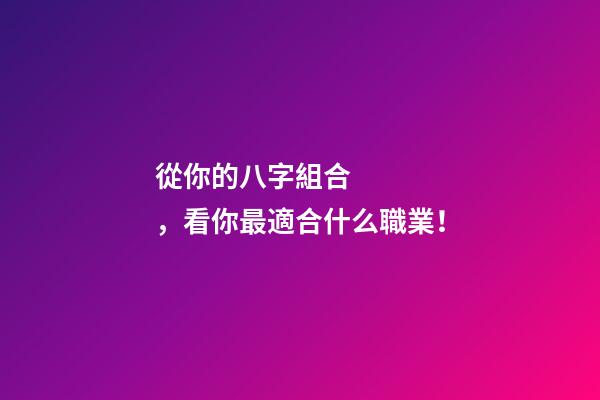 從你的八字組合，看你最適合什么職業！